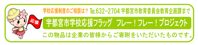 応援制度のご相談は電話番号：028-632-2704宇都宮市教育企画課まで　宇都宮市学校応援フラッグフレーフレープロジェクト　この物品は企業の皆様からご寄付をいただいたものです。　学校応援制度シンボルキャラ応援くん　縦2センチ×横10センチ