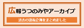 広報うつのみやアーカイブ　過去の連載企画をまとめました