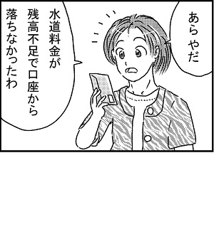 4コマ漫画1コマ目サムネイル：「あらやだ水道料金が残高不足で口座から落ちなかったわ」