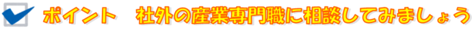 ポイント：社外の産業専門職に相談してみましょう