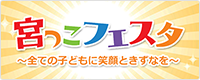 宮っこフェスタ 全ての子どもに笑顔ときずなを（外部リンク・新しいウインドウで開きます）