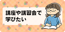 講座や講習会で学びたい