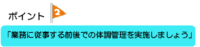 ポイント2　業務に従事する前後での体調管理を実施しましょう