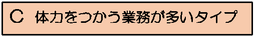 図：C　体力をつかう業務が多いタイプ